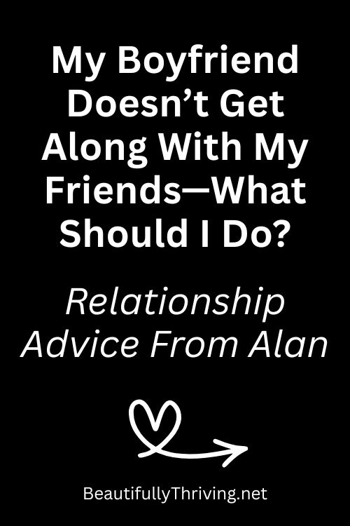 My Boyfriend Doesn’t Get Along With My Friends—What Should I Do?